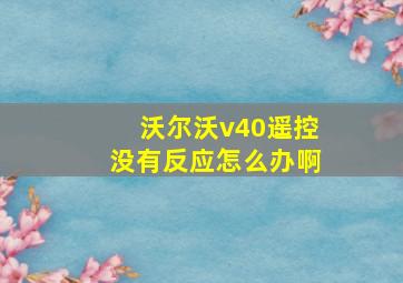 沃尔沃v40遥控没有反应怎么办啊