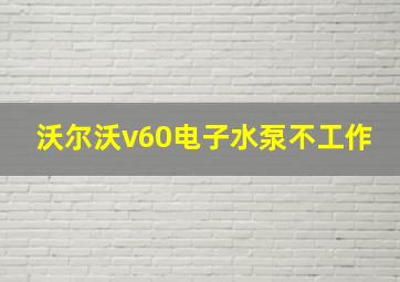 沃尔沃v60电子水泵不工作