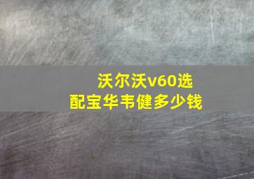 沃尔沃v60选配宝华韦健多少钱