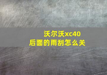 沃尔沃xc40后面的雨刮怎么关