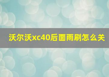 沃尔沃xc40后面雨刷怎么关