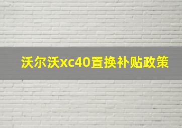 沃尔沃xc40置换补贴政策