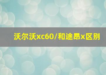 沃尔沃xc60/和途昂x区别