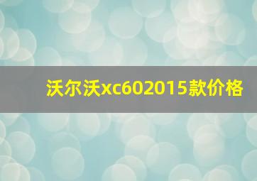 沃尔沃xc602015款价格