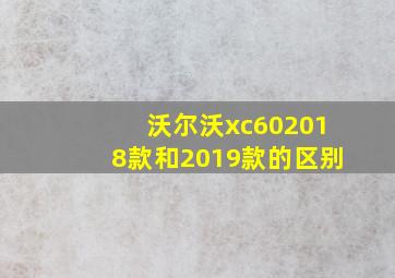 沃尔沃xc602018款和2019款的区别