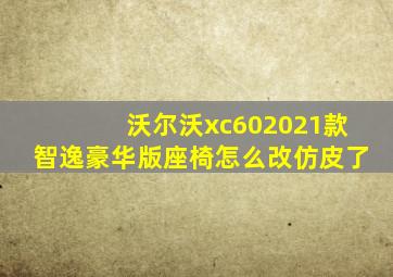 沃尔沃xc602021款智逸豪华版座椅怎么改仿皮了