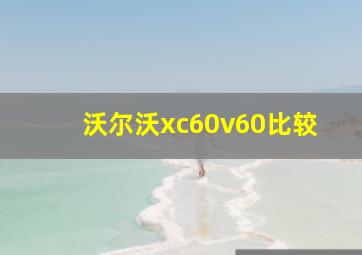 沃尔沃xc60v60比较