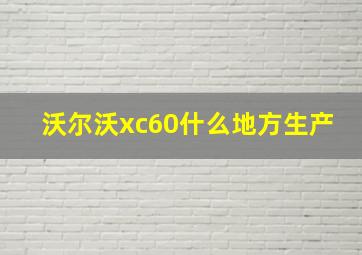 沃尔沃xc60什么地方生产