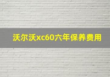 沃尔沃xc60六年保养费用