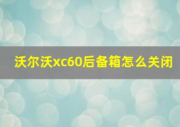 沃尔沃xc60后备箱怎么关闭