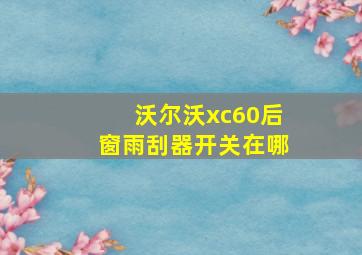 沃尔沃xc60后窗雨刮器开关在哪