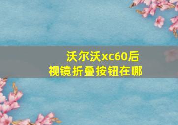 沃尔沃xc60后视镜折叠按钮在哪