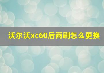 沃尔沃xc60后雨刷怎么更换