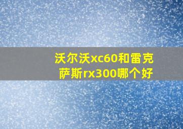 沃尔沃xc60和雷克萨斯rx300哪个好