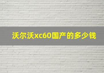 沃尔沃xc60国产的多少钱