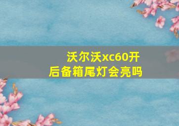 沃尔沃xc60开后备箱尾灯会亮吗