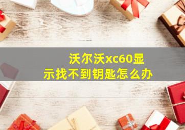 沃尔沃xc60显示找不到钥匙怎么办