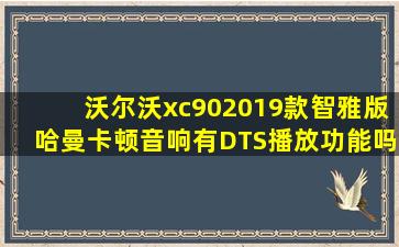 沃尔沃xc902019款智雅版哈曼卡顿音响有DTS播放功能吗