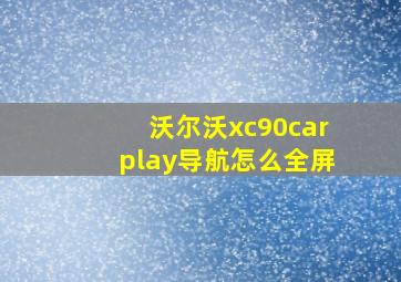 沃尔沃xc90carplay导航怎么全屏