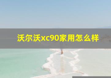 沃尔沃xc90家用怎么样