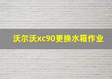 沃尔沃xc90更换水箱作业