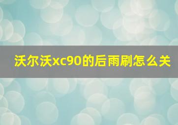 沃尔沃xc90的后雨刷怎么关