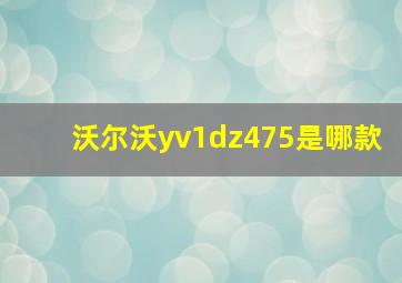 沃尔沃yv1dz475是哪款