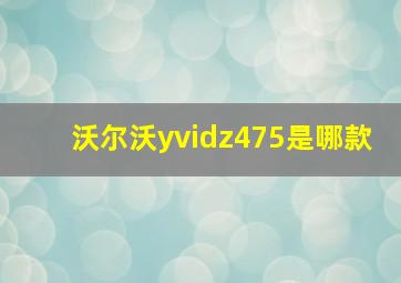 沃尔沃yvidz475是哪款