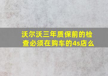 沃尔沃三年质保前的检查必须在购车的4s店么