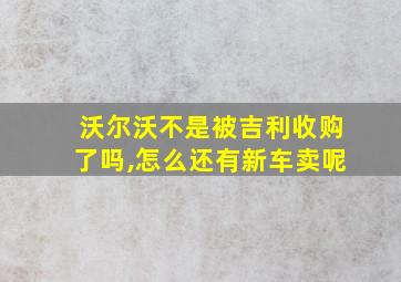 沃尔沃不是被吉利收购了吗,怎么还有新车卖呢