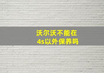 沃尔沃不能在4s以外保养吗