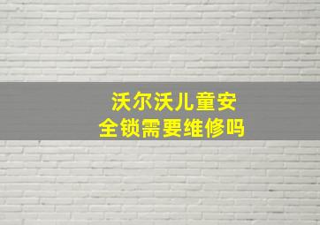 沃尔沃儿童安全锁需要维修吗