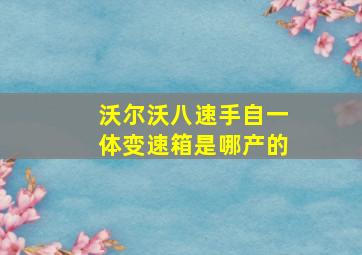 沃尔沃八速手自一体变速箱是哪产的