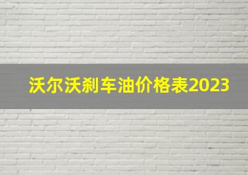 沃尔沃刹车油价格表2023