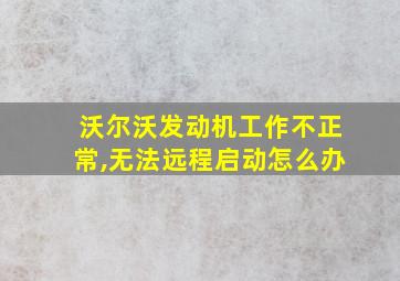 沃尔沃发动机工作不正常,无法远程启动怎么办