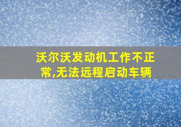 沃尔沃发动机工作不正常,无法远程启动车辆