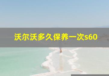 沃尔沃多久保养一次s60