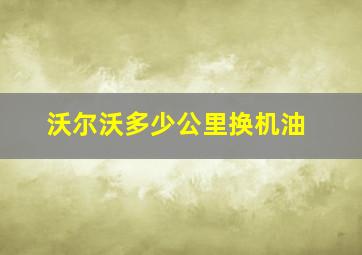 沃尔沃多少公里换机油