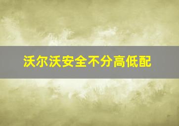 沃尔沃安全不分高低配