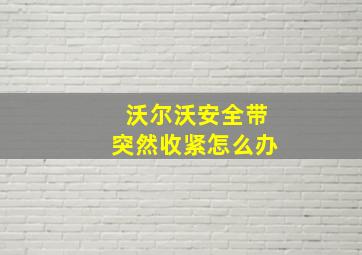 沃尔沃安全带突然收紧怎么办