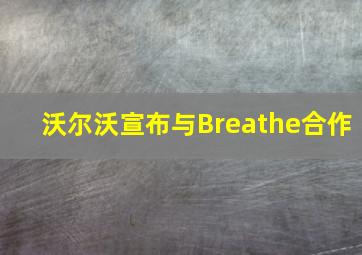 沃尔沃宣布与Breathe合作