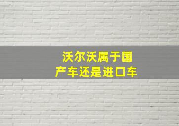 沃尔沃属于国产车还是进口车