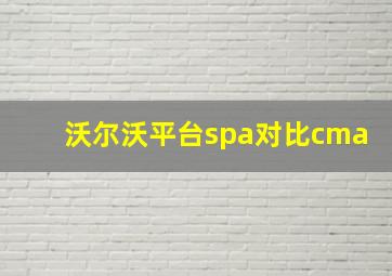 沃尔沃平台spa对比cma