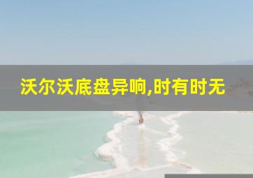 沃尔沃底盘异响,时有时无