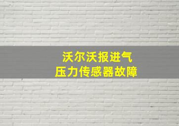 沃尔沃报进气压力传感器故障