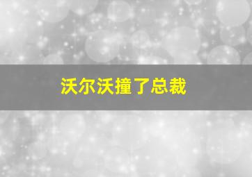 沃尔沃撞了总裁