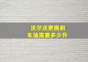 沃尔沃更换刹车油需要多少升