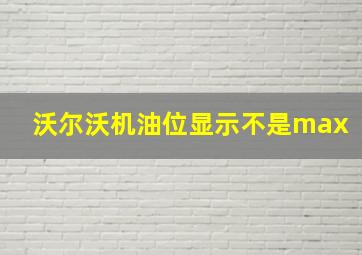 沃尔沃机油位显示不是max