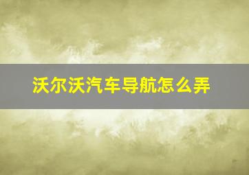 沃尔沃汽车导航怎么弄