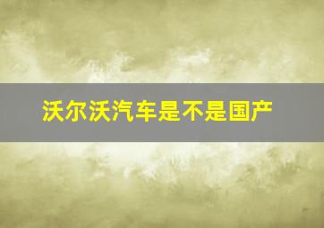 沃尔沃汽车是不是国产